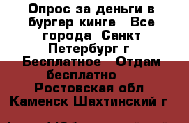 Опрос за деньги в бургер кинге - Все города, Санкт-Петербург г. Бесплатное » Отдам бесплатно   . Ростовская обл.,Каменск-Шахтинский г.